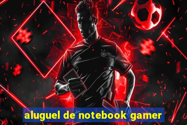 aluguel de notebook gamer